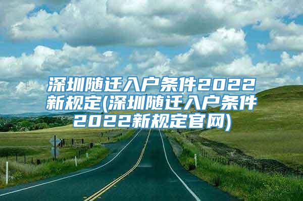 深圳随迁入户条件2022新规定(深圳随迁入户条件2022新规定官网)