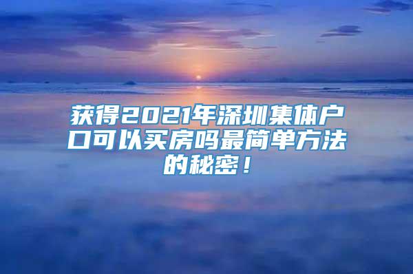 获得2021年深圳集体户口可以买房吗最简单方法的秘密！