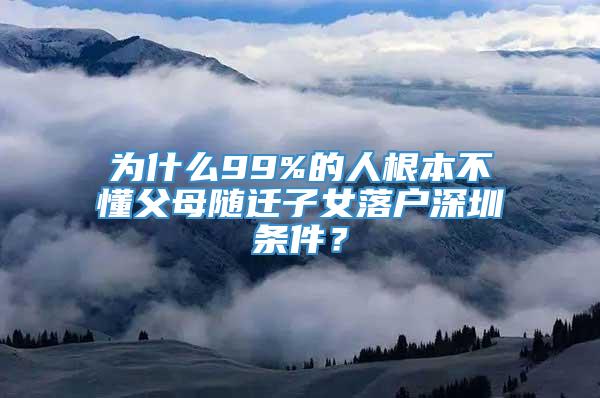 为什么99%的人根本不懂父母随迁子女落户深圳条件？