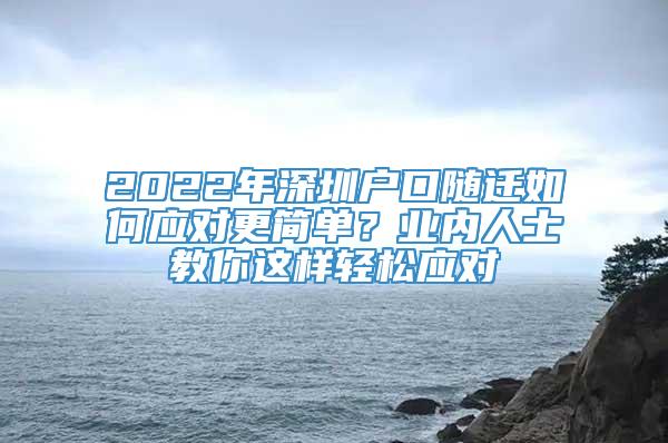 2022年深圳户口随迁如何应对更简单？业内人士教你这样轻松应对