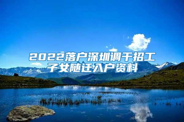 2022落户深圳调干招工子女随迁入户资料