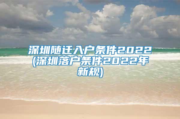 深圳随迁入户条件2022(深圳落户条件2022年新规)