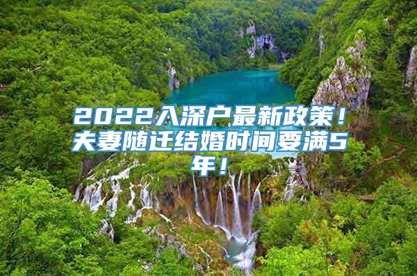 2022入深户最新政策！夫妻随迁结婚时间要满5年！