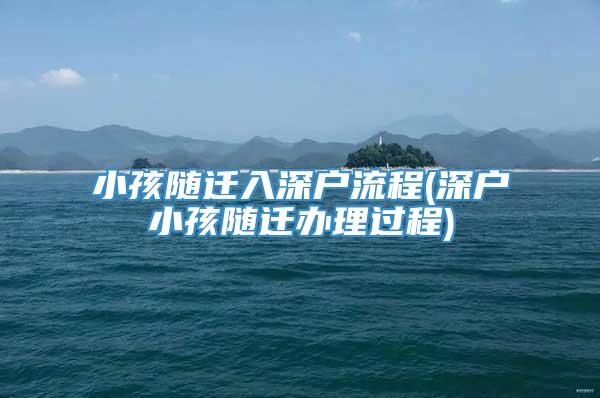 小孩随迁入深户流程(深户小孩随迁办理过程)