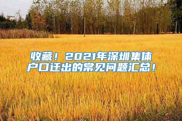 收藏！2021年深圳集体户口迁出的常见问题汇总！