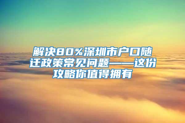 解决80%深圳市户口随迁政策常见问题——这份攻略你值得拥有