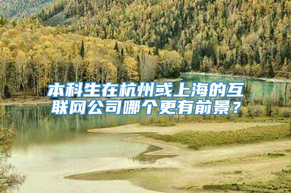 本科生在杭州或上海的互联网公司哪个更有前景？