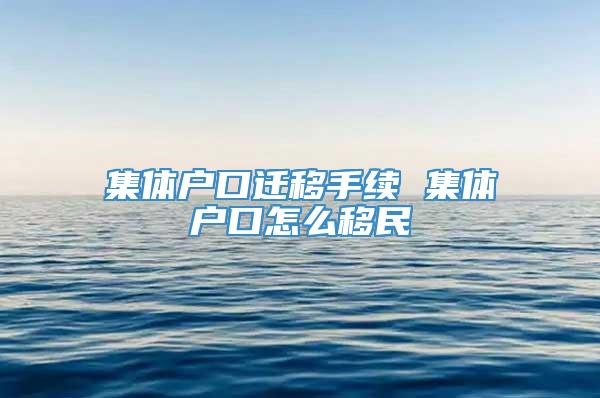 集体户口迁移手续 集体户口怎么移民