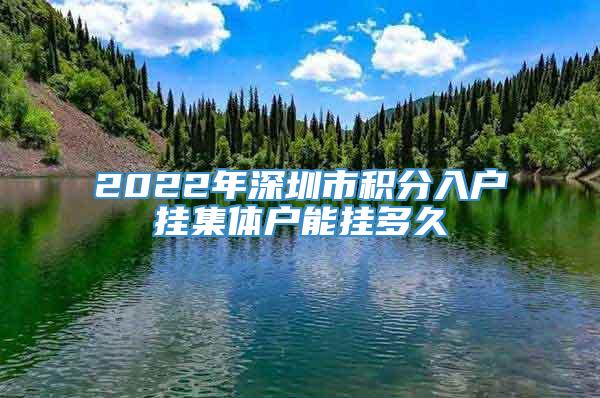 2022年深圳市积分入户挂集体户能挂多久