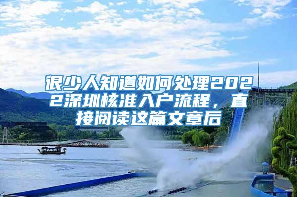 很少人知道如何处理2022深圳核准入户流程，直接阅读这篇文章后