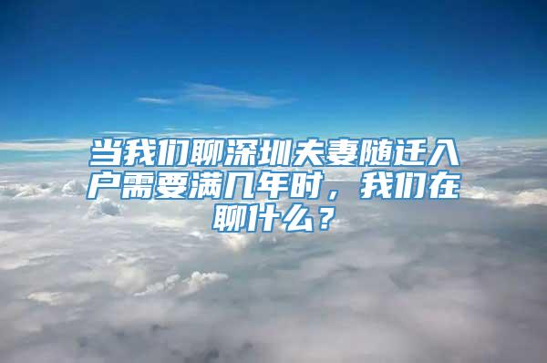 当我们聊深圳夫妻随迁入户需要满几年时，我们在聊什么？