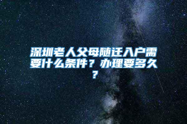 深圳老人父母随迁入户需要什么条件？办理要多久？