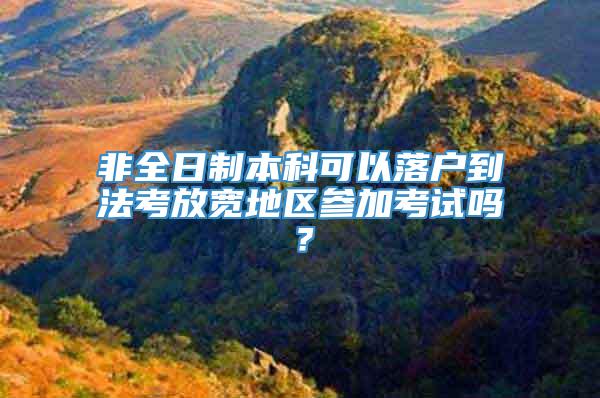 非全日制本科可以落户到法考放宽地区参加考试吗？