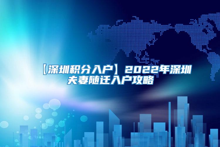 【深圳积分入户】2022年深圳夫妻随迁入户攻略