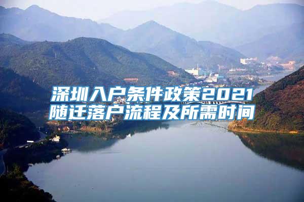 深圳入户条件政策2021随迁落户流程及所需时间