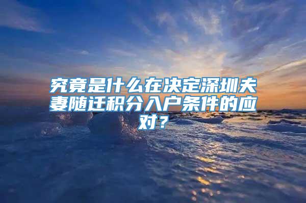 究竟是什么在决定深圳夫妻随迁积分入户条件的应对？