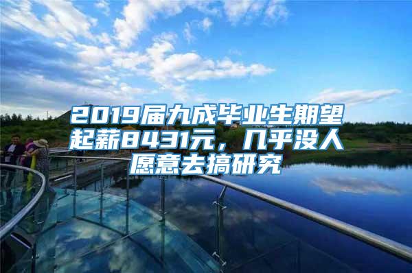 2019届九成毕业生期望起薪8431元，几乎没人愿意去搞研究