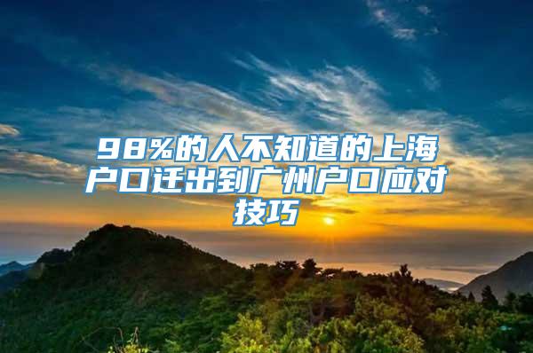 98%的人不知道的上海户口迁出到广州户口应对技巧