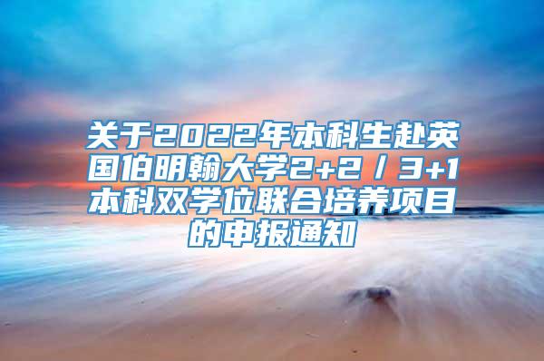 关于2022年本科生赴英国伯明翰大学2+2／3+1本科双学位联合培养项目的申报通知