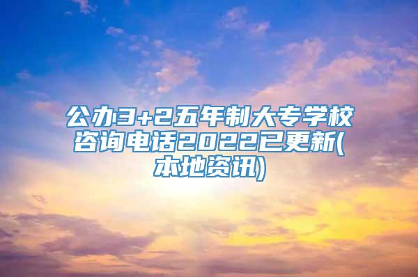 公办3+2五年制大专学校咨询电话2022已更新(本地资讯)