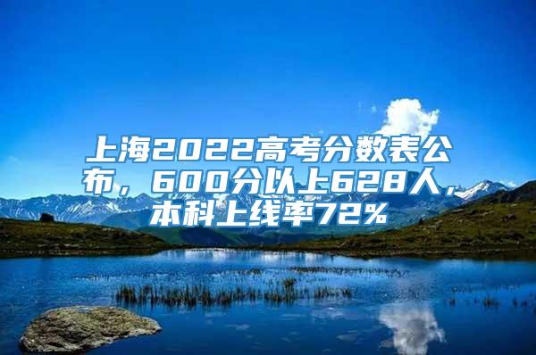 上海2022高考分数表公布，600分以上628人，本科上线率72%