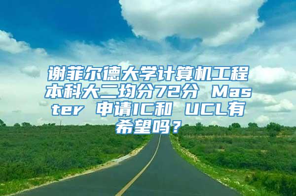 谢菲尔德大学计算机工程本科大二均分72分 Master 申请IC和 UCL有希望吗？