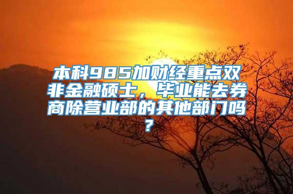 本科985加财经重点双非金融硕士，毕业能去券商除营业部的其他部门吗？