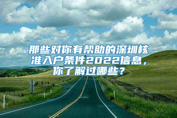 那些对你有帮助的深圳核准入户条件2022信息，你了解过哪些？