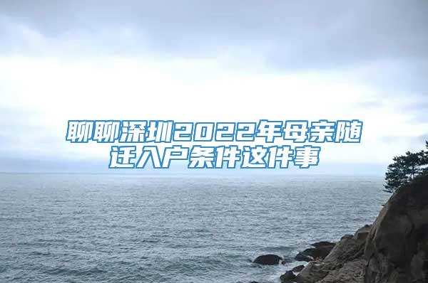 聊聊深圳2022年母亲随迁入户条件这件事