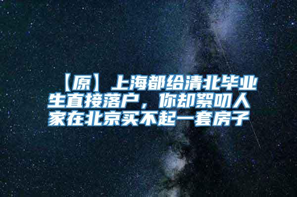 【原】上海都给清北毕业生直接落户，你却絮叨人家在北京买不起一套房子