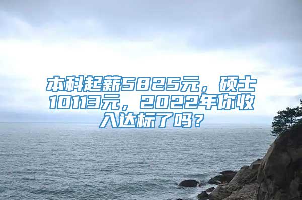 本科起薪5825元，硕士10113元，2022年你收入达标了吗？