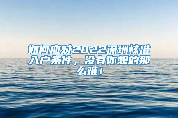 如何应对2022深圳核准入户条件，没有你想的那么难！