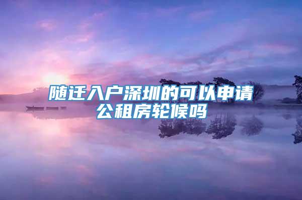 随迁入户深圳的可以申请公租房轮候吗