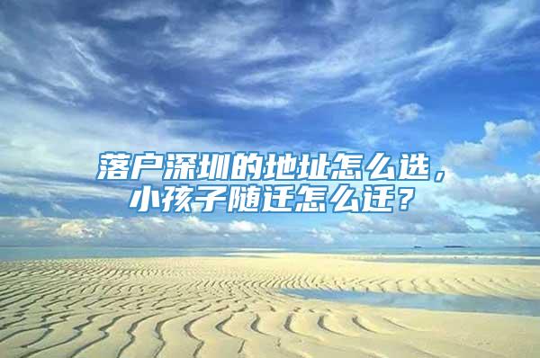 落户深圳的地址怎么选，小孩子随迁怎么迁？