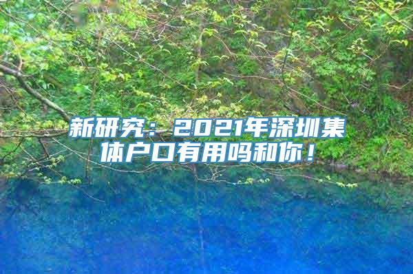 新研究：2021年深圳集体户口有用吗和你！