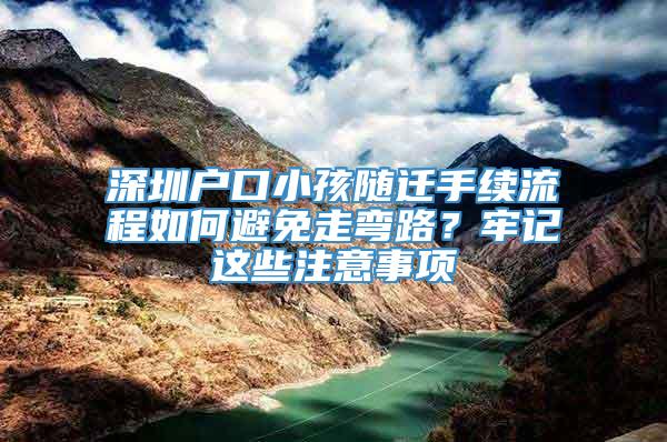 深圳户口小孩随迁手续流程如何避免走弯路？牢记这些注意事项