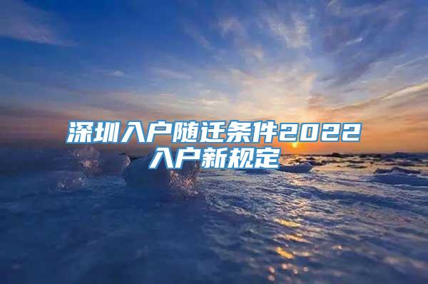 深圳入户随迁条件2022入户新规定