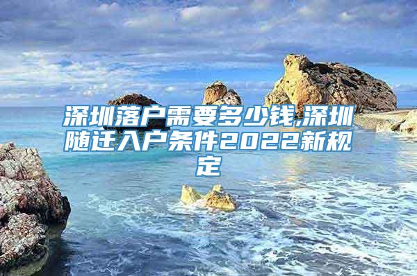 深圳落户需要多少钱,深圳随迁入户条件2022新规定