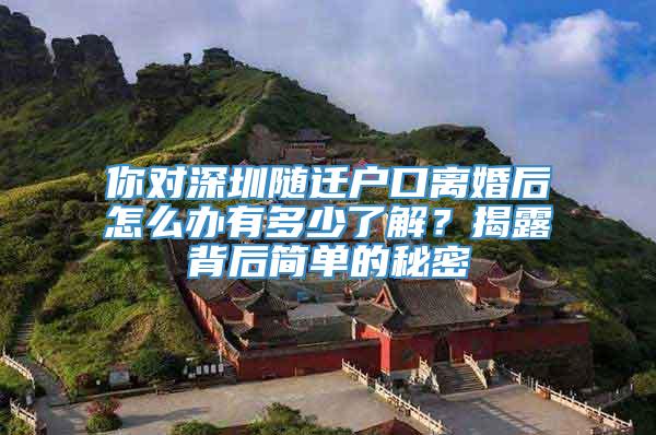 你对深圳随迁户口离婚后怎么办有多少了解？揭露背后简单的秘密