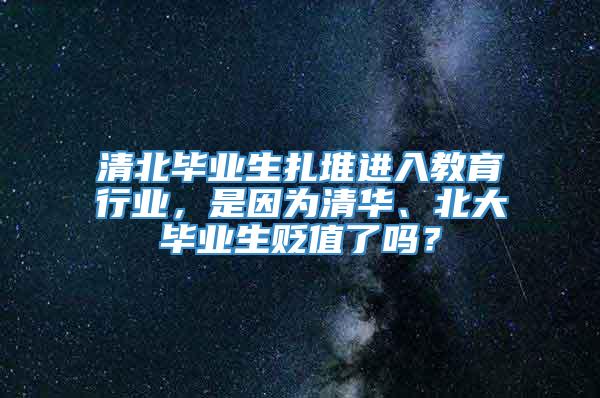 清北毕业生扎堆进入教育行业，是因为清华、北大毕业生贬值了吗？