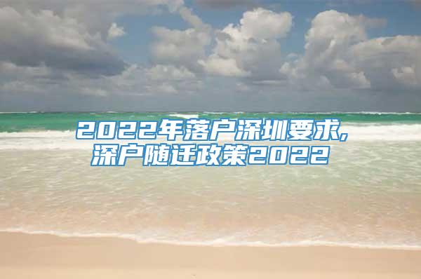 2022年落户深圳要求,深户随迁政策2022