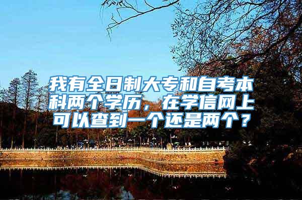 我有全日制大专和自考本科两个学历，在学信网上可以查到一个还是两个？