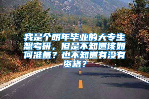 我是个明年毕业的大专生想考研，但是不知道该如何准备？也不知道有没有资格？