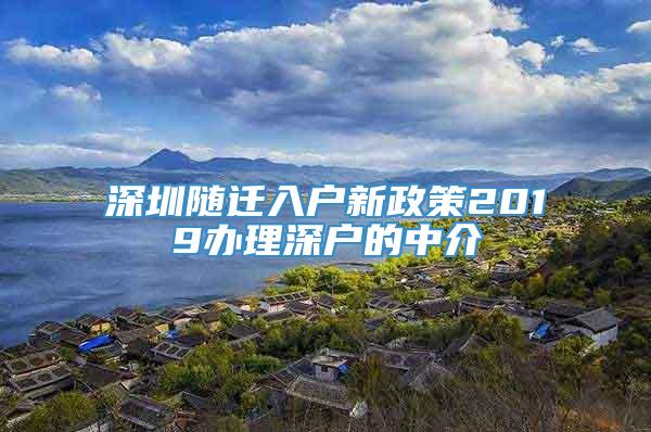 深圳随迁入户新政策2019办理深户的中介