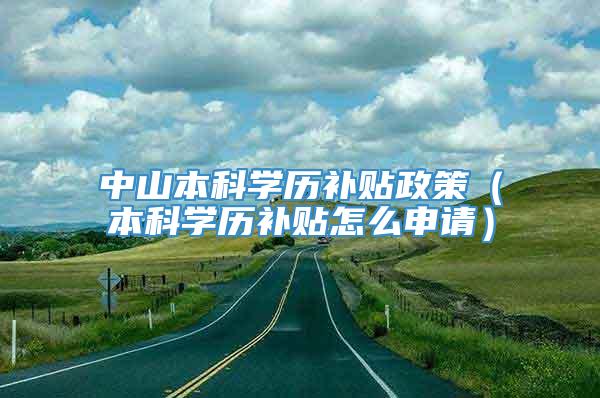 中山本科学历补贴政策（本科学历补贴怎么申请）