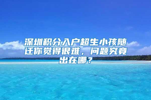 深圳积分入户超生小孩随迁你觉得很难，问题究竟出在哪？