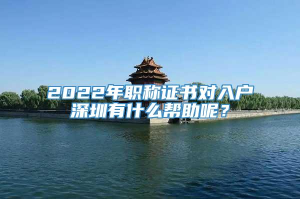 2022年职称证书对入户深圳有什么帮助呢？