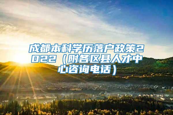 成都本科学历落户政策2022（附各区县人才中心咨询电话）