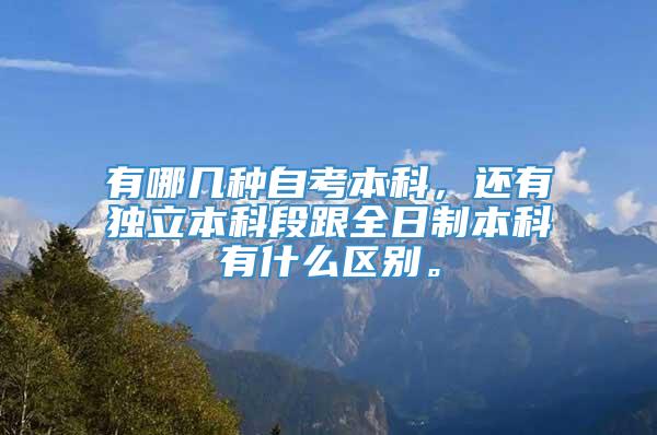 有哪几种自考本科，还有独立本科段跟全日制本科有什么区别。