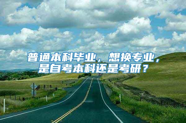 普通本科毕业，想换专业，是自考本科还是考研？